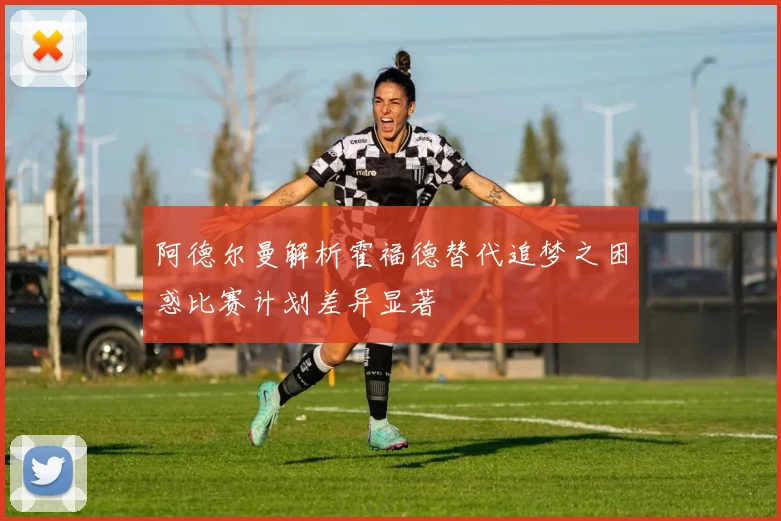 阿德尔曼解析霍福德替代追梦之困惑比赛计划差异显著