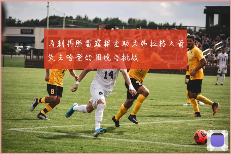 马刺再胜雷霆掘金助力弗拉格火箭失去哈登的困境与挑战