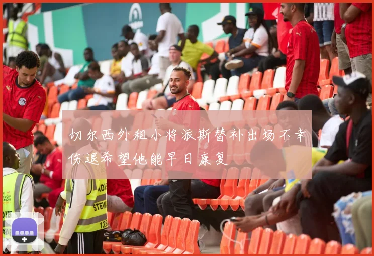 切尔西外租小将派斯替补出场不幸伤退希望他能早日康复
