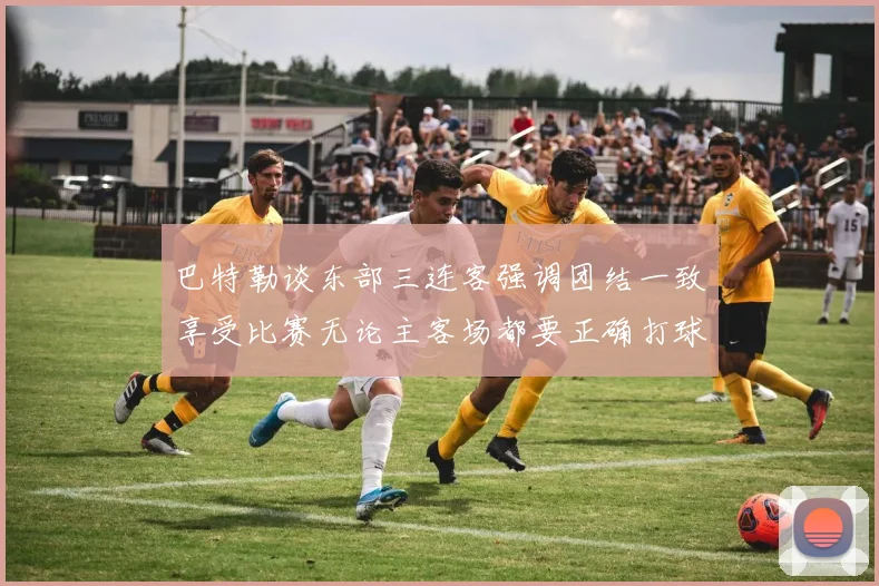 巴特勒谈东部三连客强调团结一致享受比赛无论主客场都要正确打球
