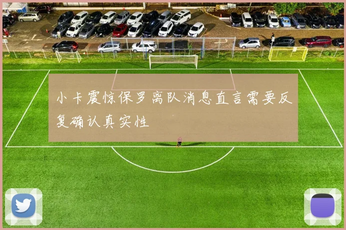 小卡震惊保罗离队消息直言需要反复确认真实性