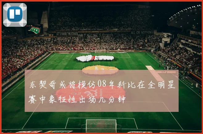 东契奇或将模仿08年科比在全明星赛中象征性出场几分钟