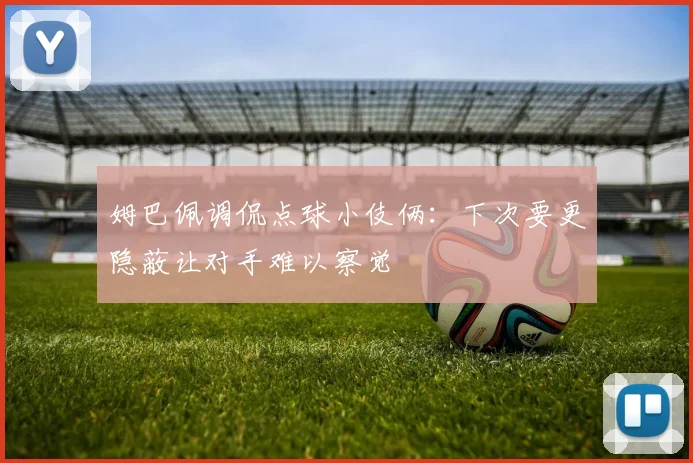 姆巴佩调侃点球小伎俩：下次要更隐蔽让对手难以察觉