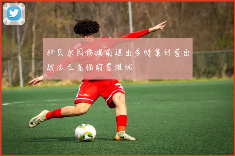 科贝尔因伤提前退出多特集训营出战法兰克福前景堪忧