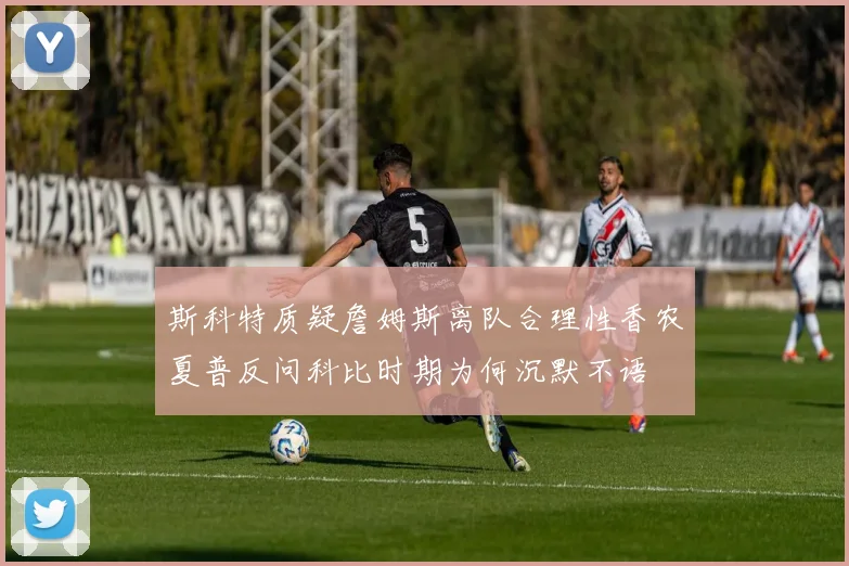 斯科特质疑詹姆斯离队合理性香农夏普反问科比时期为何沉默不语