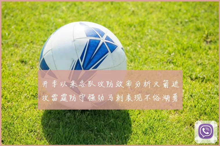 开季以来各队攻防效率分析火箭进攻雷霆防守强劲马刺表现不俗湖勇船均处中游