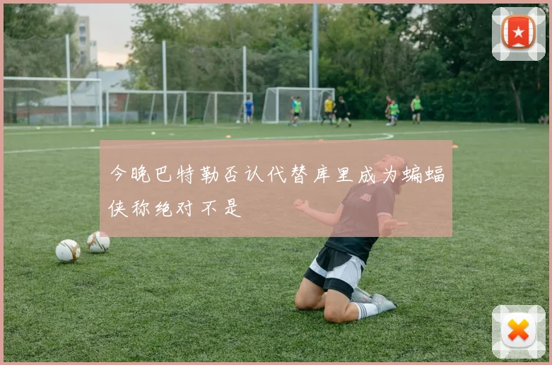 今晚巴特勒否认代替库里成为蝙蝠侠称绝对不是