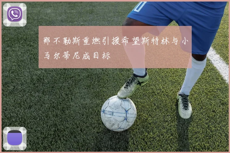 那不勒斯重燃引援希望斯特林与小马尔蒂尼成目标