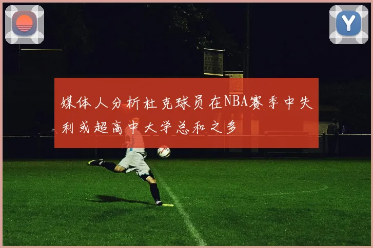 媒体人分析杜克球员在NBA赛季中失利或超高中大学总和之多