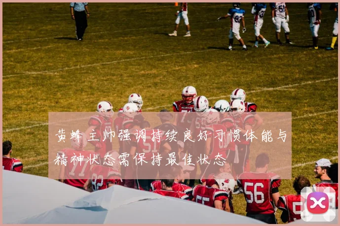 黄蜂主帅强调持续良好习惯体能与精神状态需保持最佳状态