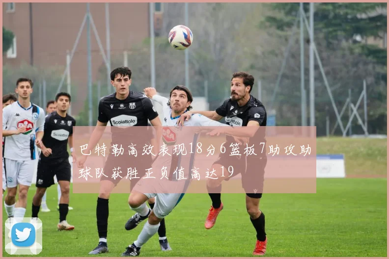 巴特勒高效表现18分6篮板7助攻助球队获胜正负值高达19