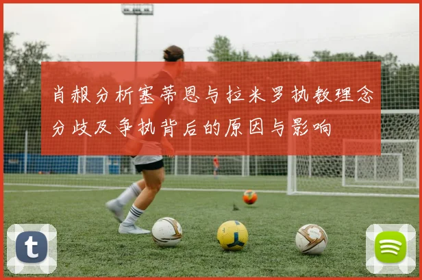 肖赧分析塞蒂恩与拉米罗执教理念分歧及争执背后的原因与影响