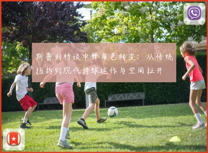 斯普利特谈中锋角色转变：从传统挡拆到现代持球运作与空间拉开
